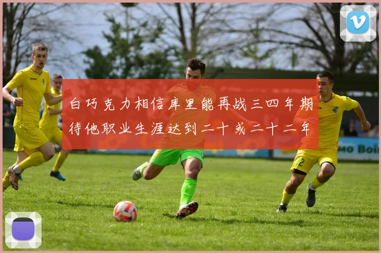 白巧克力相信库里能再战三四年期待他职业生涯达到二十或二十二年