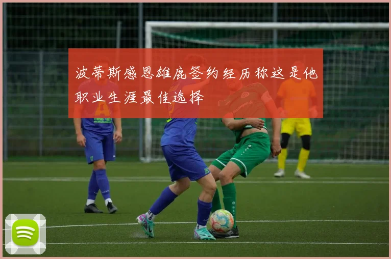 波蒂斯感恩雄鹿签约经历称这是他职业生涯最佳选择