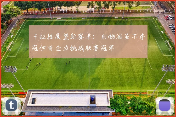 卡拉格展望新赛季：利物浦虽不夺冠但将全力挑战联赛冠军