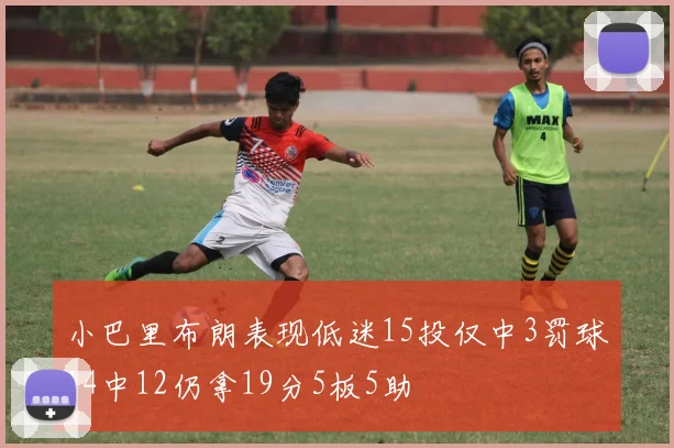 小巴里布朗表现低迷15投仅中3罚球14中12仍拿19分5板5助