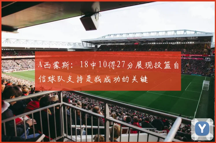 A西蒙斯：18中10得27分展现投篮自信球队支持是我成功的关键