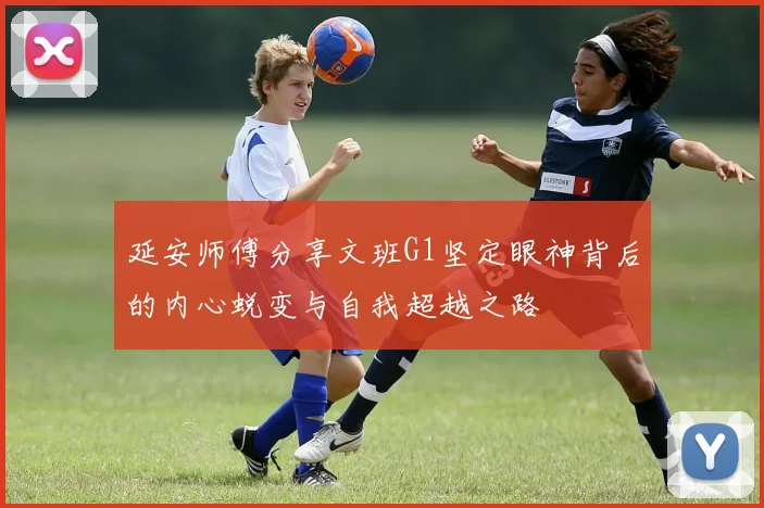 延安师傅分享文班G1坚定眼神背后的内心蜕变与自我超越之路