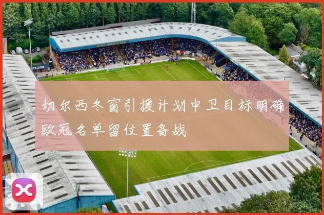 切尔西冬窗引援计划中卫目标明确欧冠名单留位置备战