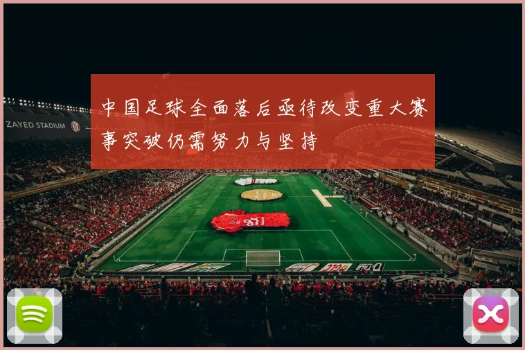 中国足球全面落后亟待改变重大赛事突破仍需努力与坚持